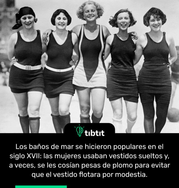 Los baños de mar se hicieron populares en el siglo XVII: las mujeres usaban vestidos sueltos y, a veces, se les cosían pesas de plomo para evitar que el vestido flotara por modestia.