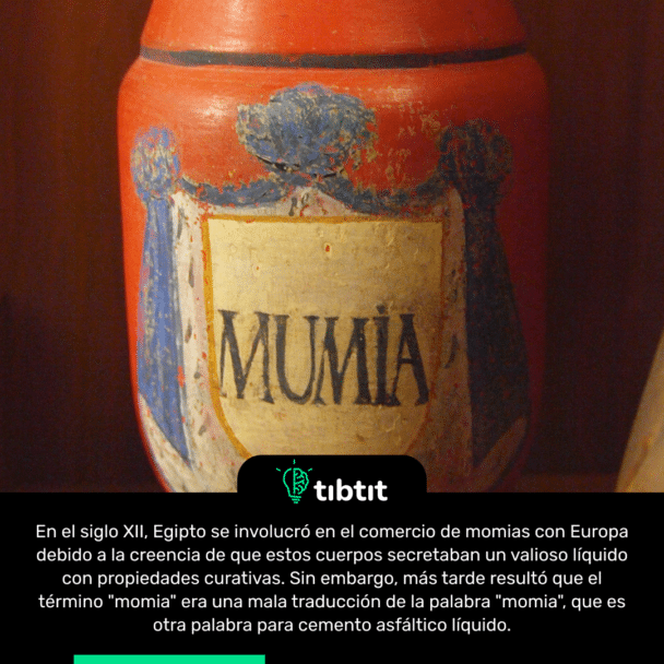 En el siglo XII, Egipto se involucró en el comercio de momias con Europa debido a la creencia de que estos cuerpos secretaban un valioso líquido con propiedades curativas. Sin embargo, más tarde resultó que el término "momia" era una mala traducción de la palabra "momia", que es otra palabra para cemento asfáltico líquido.
