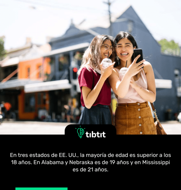 En tres estados de EE. UU., la mayoría de edad es superior a los 18 años. En Alabama y Nebraska es de 19 años y en Mississippi es de 21 años.