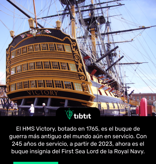 El HMS Victory, botado en 1765, es el buque de guerra más antiguo del mundo aún en servicio. Con 245 años de servicio, a partir de 2023, ahora es el buque insignia del First Sea Lord de la Royal Navy.