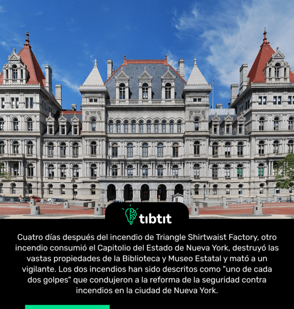 Cuatro días después del incendio de Triangle Shirtwaist Factory, otro incendio consumió el Capitolio del Estado de Nueva York, destruyó las vastas propiedades de la Biblioteca y Museo Estatal y mató a un vigilante. Los dos incendios han sido descritos como "uno de cada dos golpes" que condujeron a la reforma de la seguridad contra incendios en la ciudad de Nueva York.