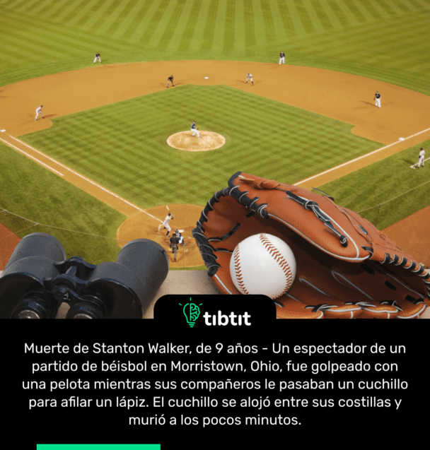 Muerte de Stanton Walker, de 9 años - Un espectador de un partido de béisbol en Morristown, Ohio, fue golpeado con una pelota mientras sus compañeros le pasaban un cuchillo para afilar un lápiz. El cuchillo se alojó entre sus costillas y murió a los pocos minutos.