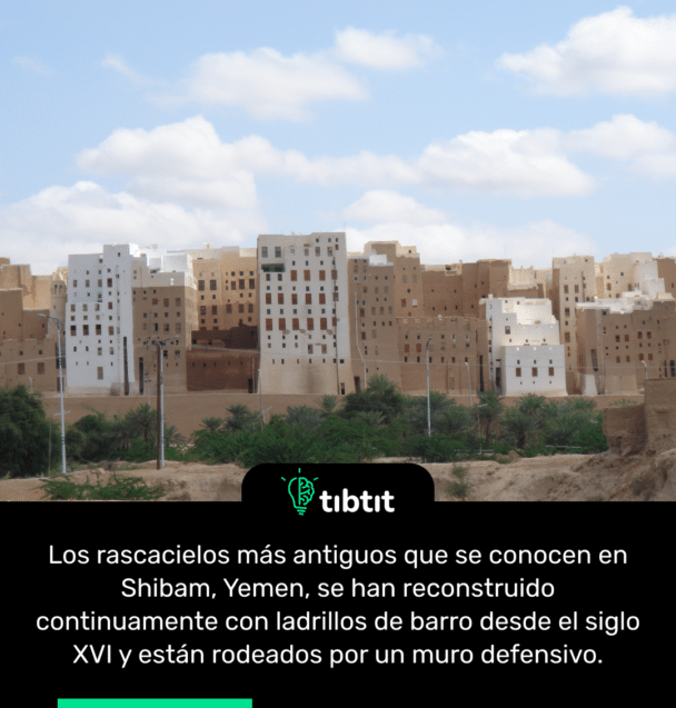 Los rascacielos más antiguos que se conocen en Shibam, Yemen, se han reconstruido continuamente con ladrillos de barro desde el siglo XVI y están rodeados por un muro defensivo.