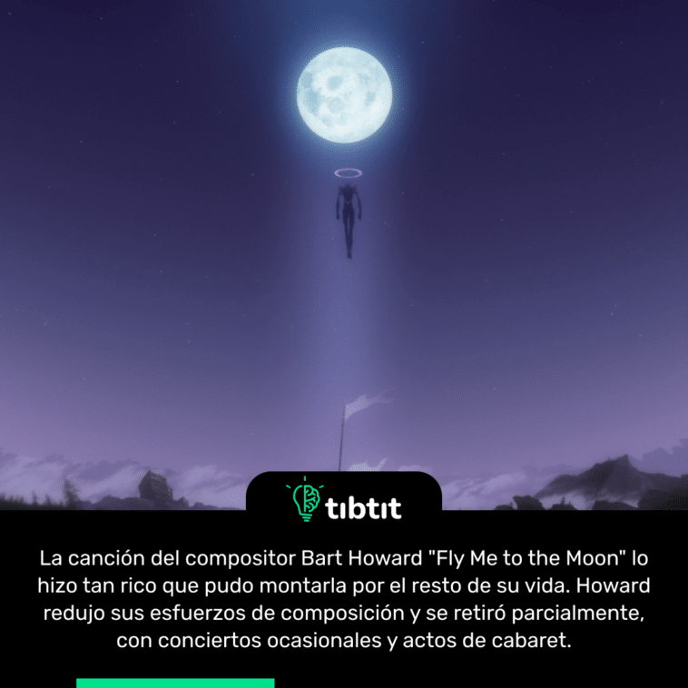 La canción del compositor Bart Howard "Fly Me to the Moon" lo hizo tan rico que pudo montarla por el resto de su vida. Howard redujo sus esfuerzos de composición y se retiró parcialmente, con conciertos ocasionales y actos de cabaret.