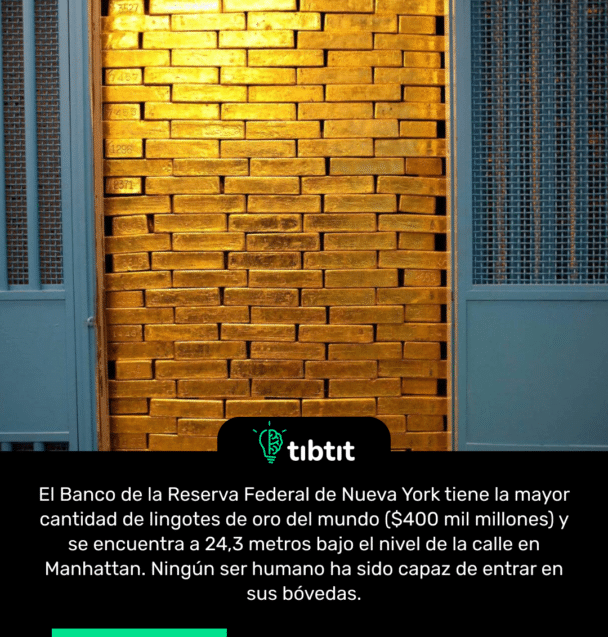 El Banco de la Reserva Federal de Nueva York tiene la mayor cantidad de lingotes de oro del mundo ($400 mil millones) y se encuentra a 24,3 metros bajo el nivel de la calle en Manhattan. Ningún ser humano ha sido capaz de entrar en sus bóvedas.
