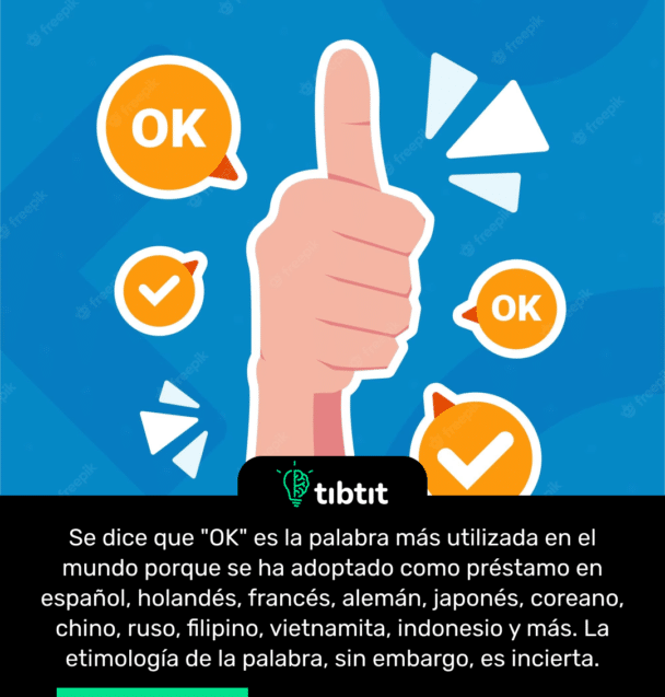 Se dice que "OK" es la palabra más utilizada en el mundo porque se ha adoptado como préstamo en español, holandés, francés, alemán, japonés, coreano, chino, ruso, filipino, vietnamita, indonesio y más. La etimología de la palabra, sin embargo, es incierta.