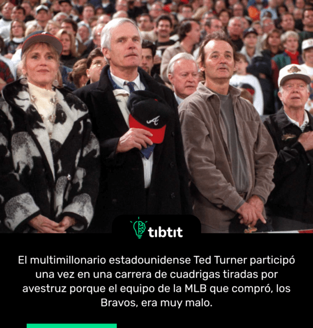 El multimillonario estadounidense Ted Turner participó una vez en una carrera de cuadrigas tiradas por avestruz porque el equipo de la MLB que compró, los Bravos, era muy malo.