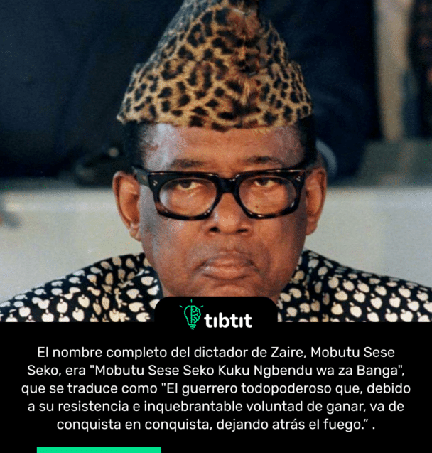 El nombre completo del dictador de Zaire, Mobutu Sese Seko, era "Mobutu Sese Seko Kuku Ngbendu wa za Banga", que se traduce como "El guerrero todopoderoso que, debido a su resistencia e inquebrantable voluntad de ganar, va de conquista en conquista, dejando atrás el fuego.”