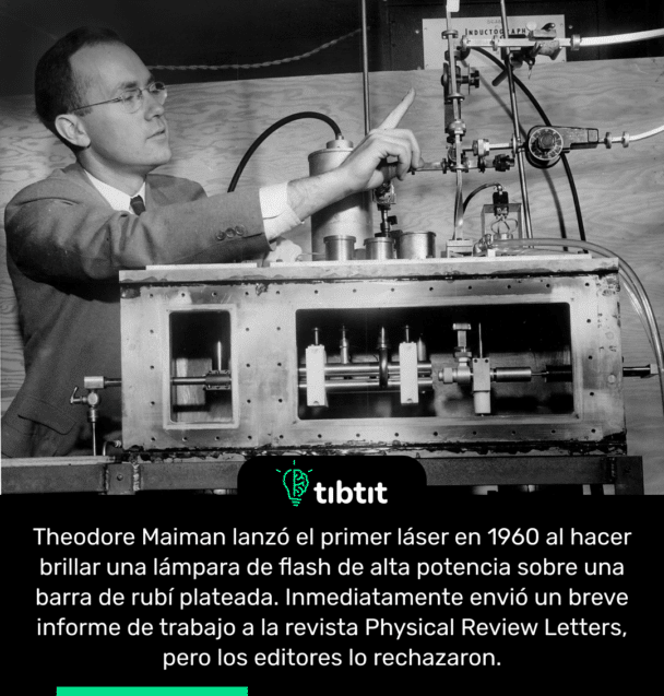 Theodore Maiman lanzó el primer láser en 1960 al hacer brillar una lámpara de flash de alta potencia sobre una barra de rubí plateada. Inmediatamente envió un breve informe de trabajo a la revista Physical Review Letters, pero los editores lo rechazaron.