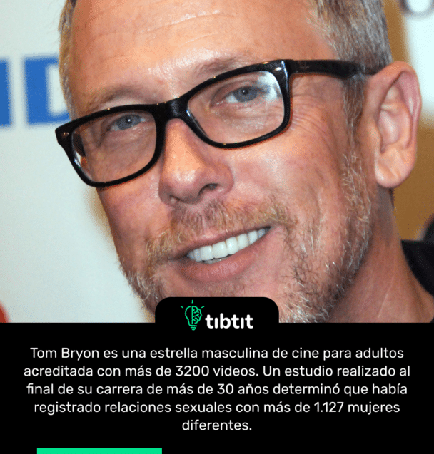 Tom Bryon es una estrella masculina de cine para adultos acreditada con más de 3200 videos. Un estudio realizado al final de su carrera de más de 30 años determinó que había registrado relaciones sexuales con más de 1.127 mujeres diferentes.