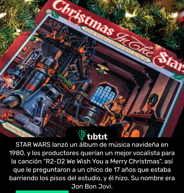 STAR WARS lanzó un álbum de música navideña en 1980, y los productores querían un mejor vocalista para la canción "R2-D2 We Wish You a Merry Christmas", así que le preguntaron a un chico de 17 años que estaba barriendo los pisos del estudio, y él hizo. Su nombre era Jon Bon Jovi.
