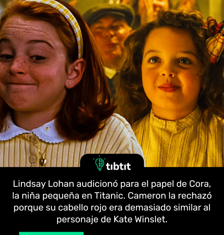Lindsay Lohan audicionó para el papel de Cora, la niña pequeña en Titanic. Cameron la rechazó porque su cabello rojo era demasiado similar al personaje de Kate Winslet.