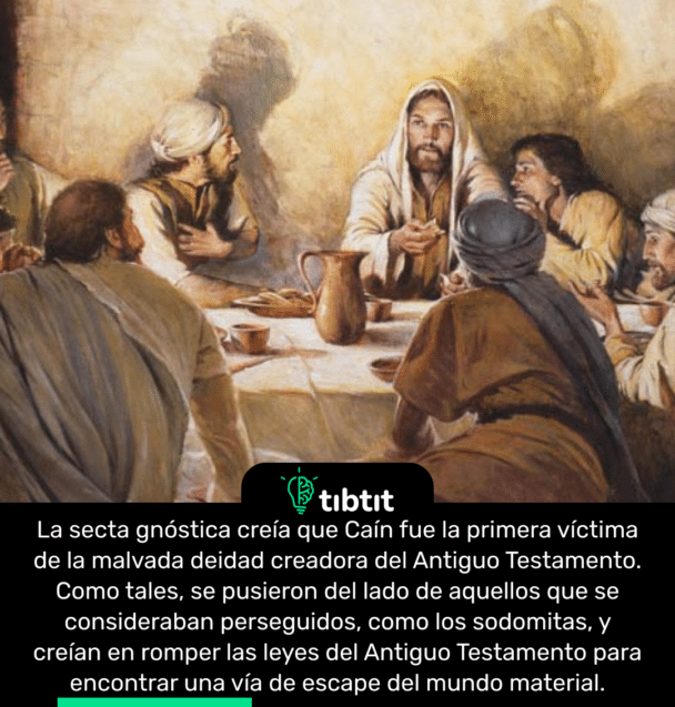 La secta gnóstica creía que Caín fue la primera víctima de la malvada deidad creadora del Antiguo Testamento. Como tales, se pusieron del lado de aquellos que se consideraban perseguidos, como los sodomitas, y creían en romper las leyes del Antiguo Testamento para encontrar una vía de escape del mundo material.