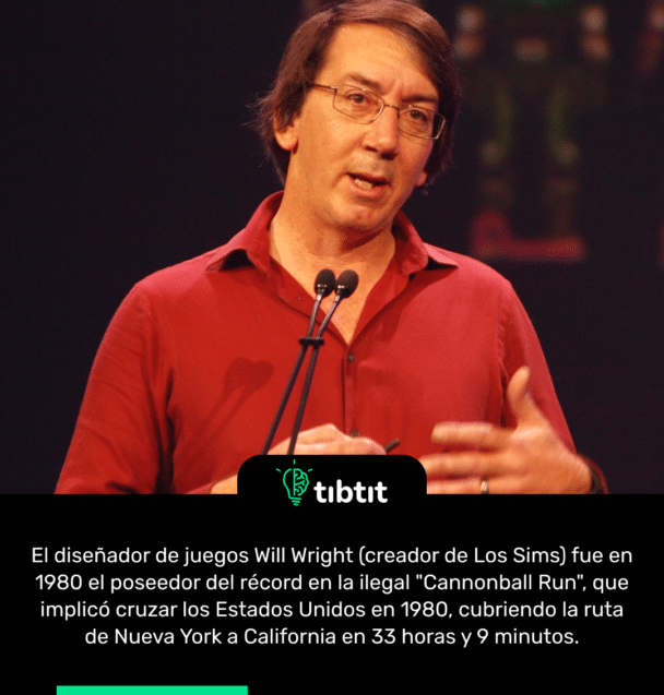 El diseñador de juegos Will Wright (creador de Los Sims) fue en 1980 el poseedor del récord en la ilegal "Cannonball Run", que implicó cruzar los Estados Unidos en 1980, cubriendo la ruta de Nueva York a California en 33 horas y 9 minutos.