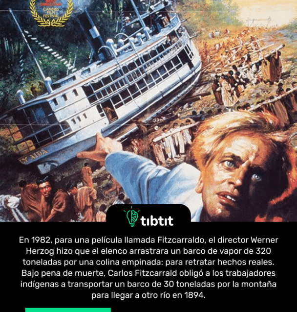 En 1982, para una película llamada Fitzcarraldo, el director Werner Herzog hizo que el elenco arrastrara un barco de vapor de 320 toneladas por una colina empinada: para retratar hechos reales. Bajo pena de muerte, Carlos Fitzcarrald obligó a los trabajadores indígenas a transportar un barco de 30 toneladas por la montaña para llegar a otro río en 1894.