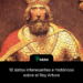 10 datos interesantes e históricos sobre el Rey Arturo